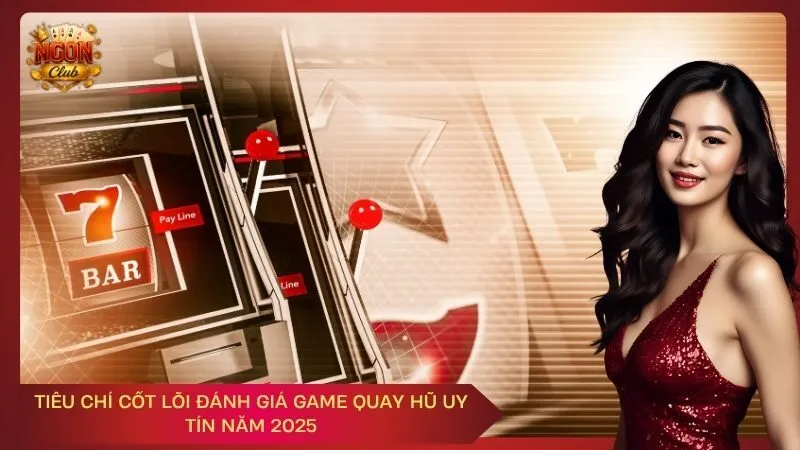 Tiêu chí cốt lõi đánh giá Game Quay Hũ Uy Tín năm 2025